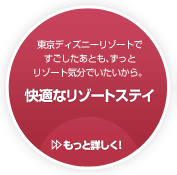 東京ディズニーリゾートですごしたあとも、ずっとリゾート気分でいたいから。/快適なリゾートステイ