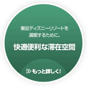 東京ディズニーリゾートを満喫するために。/快適便利な滞在空間