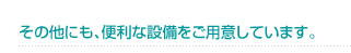 その他にも、便利な設備をご用意しています。