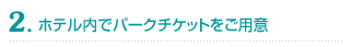 2. ホテル内でパークチケットをご用意
