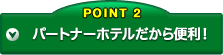 POINT2 パートナーホテルだから便利!